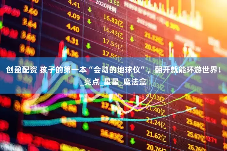 创盈配资 孩子的第一本“会动的地球仪”，翻开就能环游世界！_亮点_星星_魔法盒