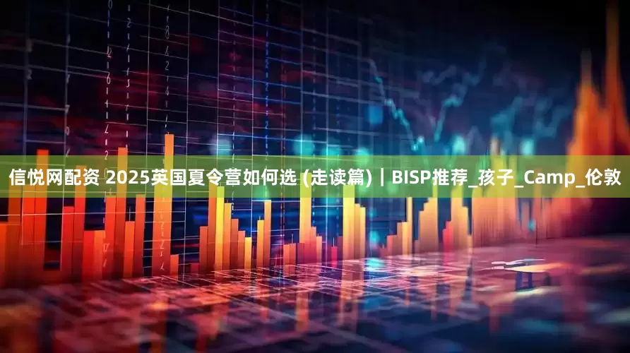 信悦网配资 2025英国夏令营如何选 (走读篇)｜BISP推荐_孩子_Camp_伦敦