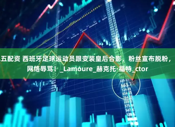 九五配资 西班牙足球运动员跟变装皇后合影，粉丝宣布脱粉，遭网络辱骂！_Lamoure_赫克托·福特_ctor