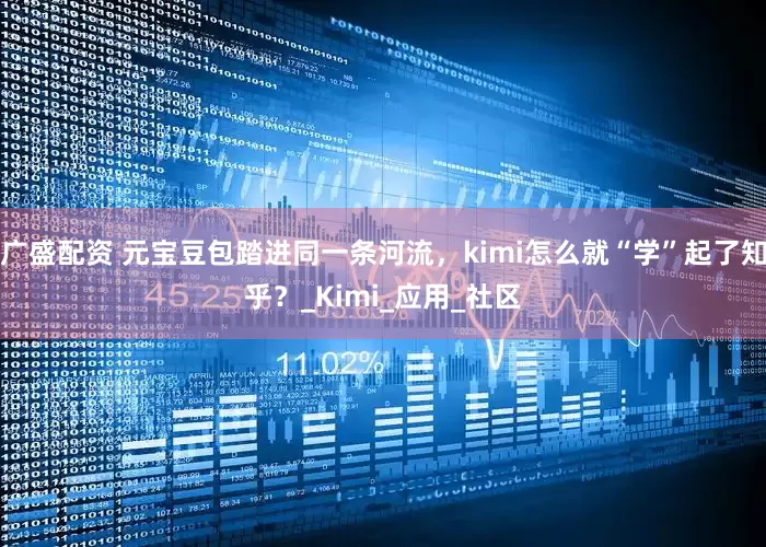 广盛配资 元宝豆包踏进同一条河流，kimi怎么就“学”起了知乎？_Kimi_应用_社区