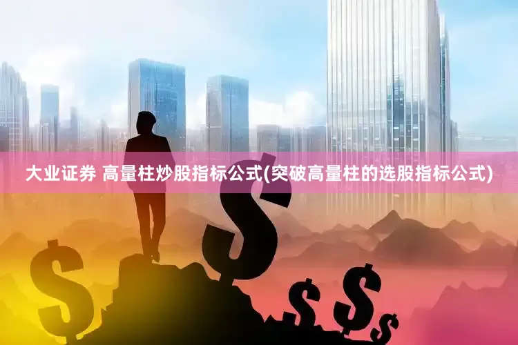 大业证券 高量柱炒股指标公式(突破高量柱的选股指标公式)