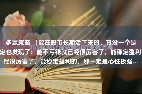 多赢策略 【能在股市长期活下来的，真没一个是简单人。】这几年你肯定也发现了：能不亏钱就已经很厉害了，能稳定盈利的，那一定是心性极强...