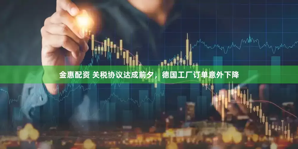 金惠配资 关税协议达成前夕，德国工厂订单意外下降
