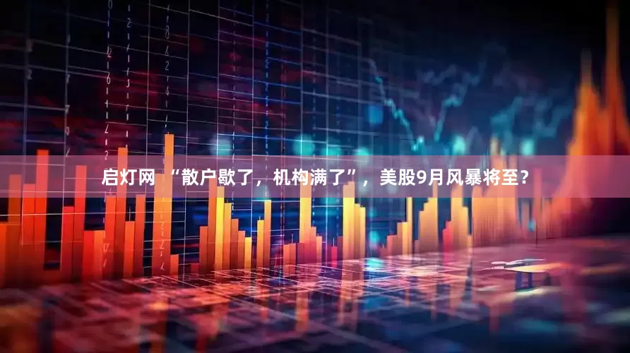 启灯网  “散户歇了，机构满了”，美股9月风暴将至？