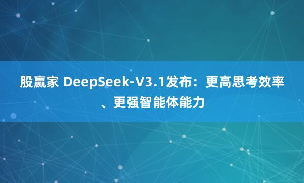 股赢家 DeepSeek-V3.1发布：更高思考效率、更强智能体能力