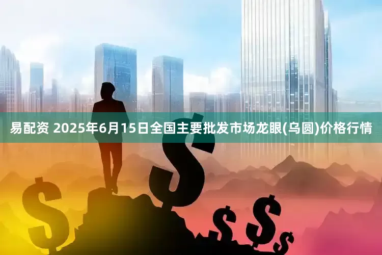 易配资 2025年6月15日全国主要批发市场龙眼(乌圆)价格行情