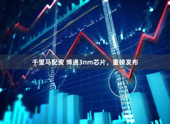 千里马配资 博通3nm芯片，重磅发布