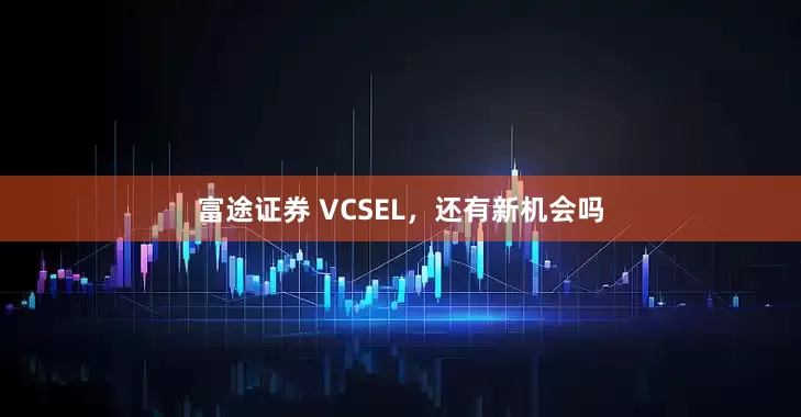 富途证券 VCSEL，还有新机会吗