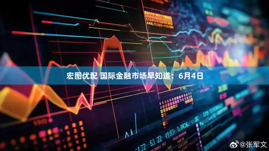 宏图优配 国际金融市场早知道：6月4日